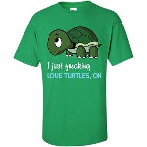 Turtles T-shirt I Just Freaking Love Turtles, Ok