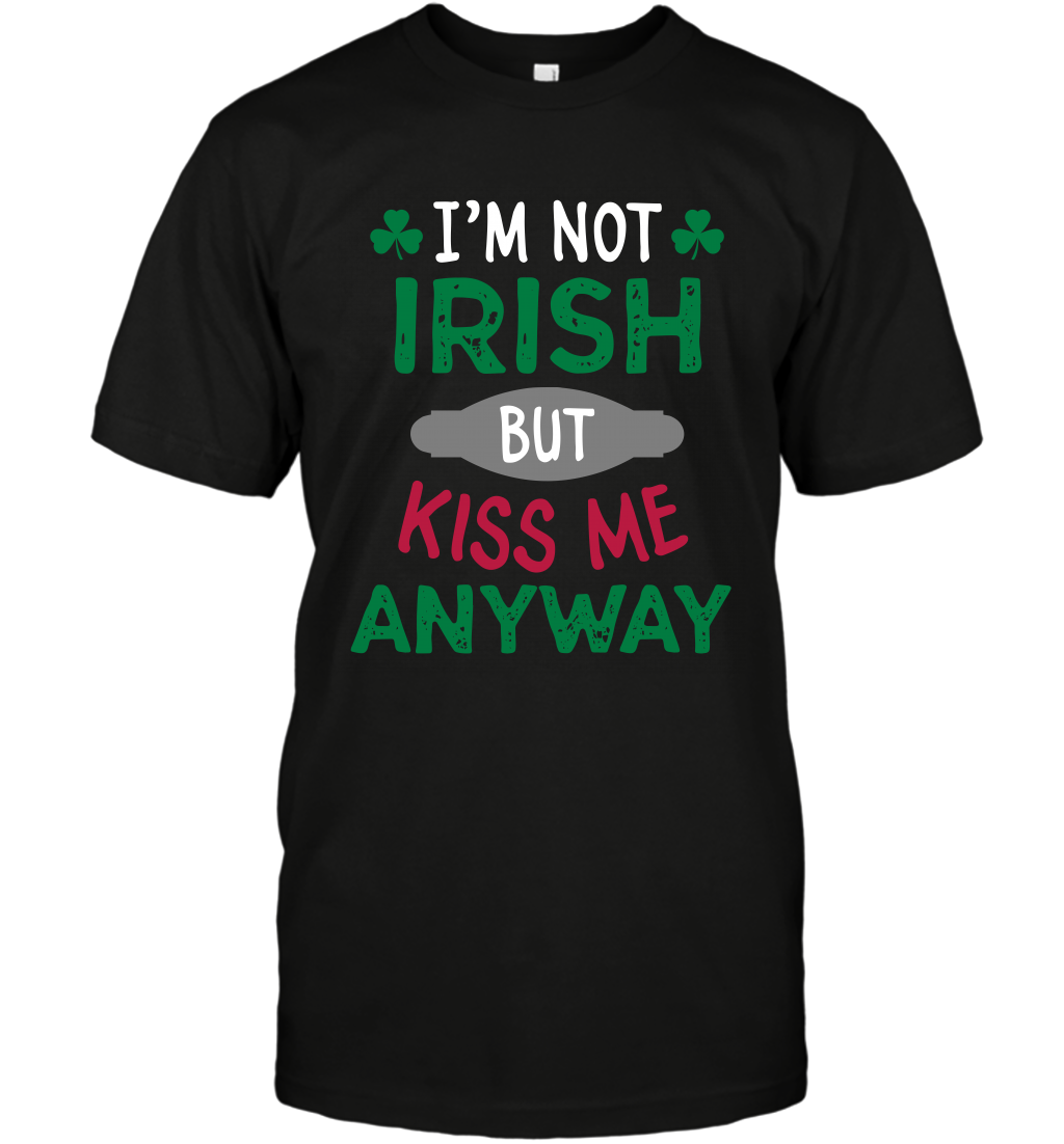 Im Not Irish But Kiss Me Anyway Saint Patricks Day Shirt T-Shirt Black