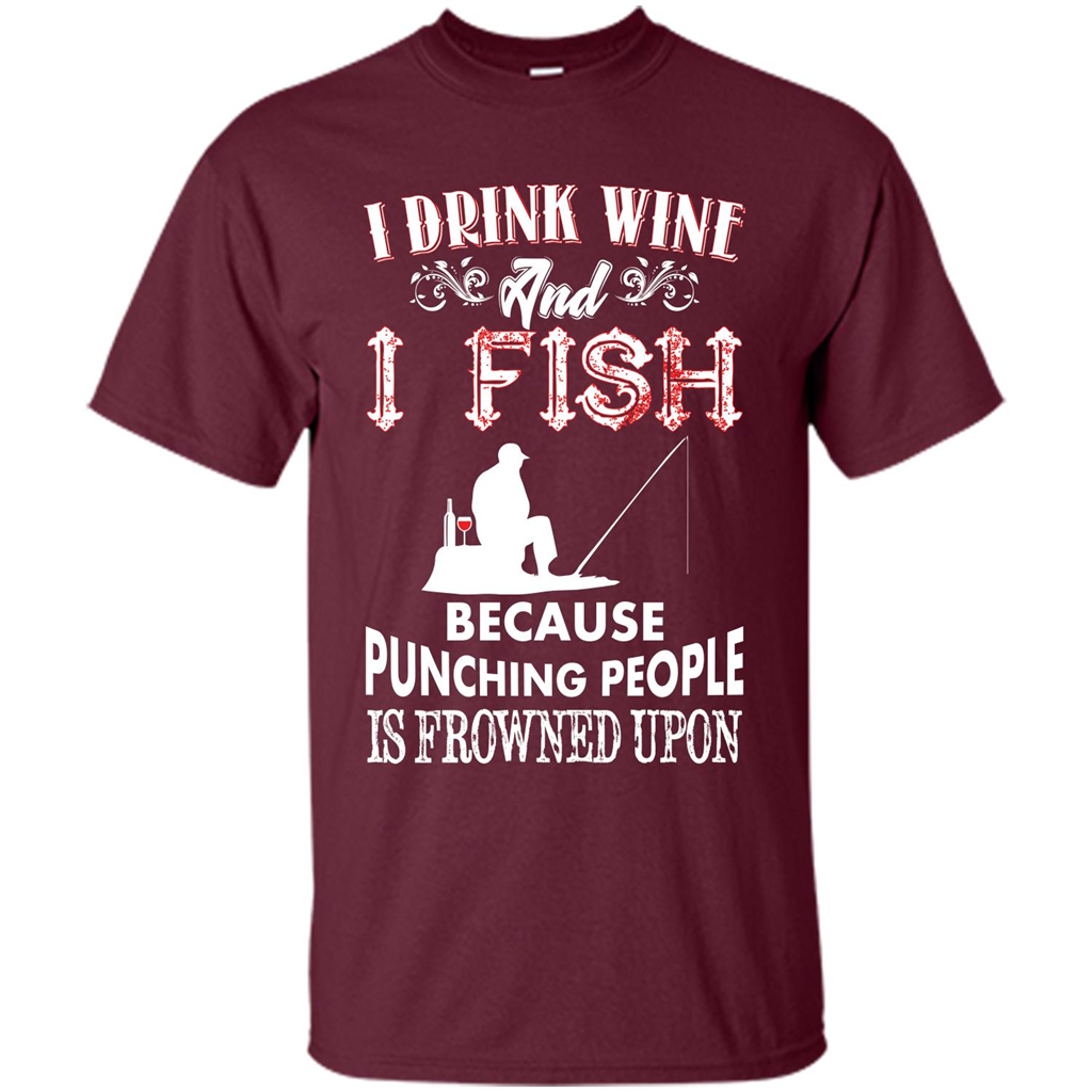 Wine T-shirt I Drink Wine And I Fish Because Punching People Is Frowned Upon Maroon