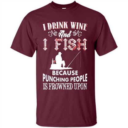 Wine T-shirt I Drink Wine And I Fish Because Punching People Is Frowned Upon Maroon