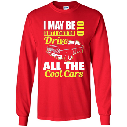 Cool Cars Dad T-shirt I May Be Old But I Got To Drive All The Cool Cars