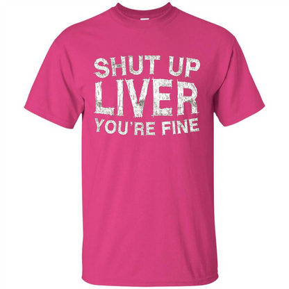 Funny Drinking T-shirt Shut Up Liver You're Fine T-Shirt Heliconia