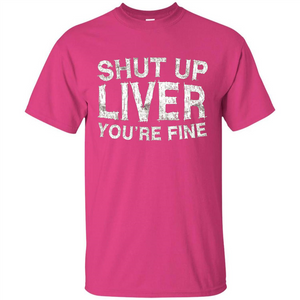 Funny Drinking T-shirt Shut Up Liver You're Fine T-Shirt