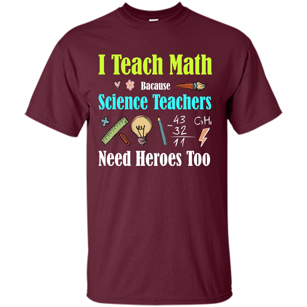 Math Lover. I Teach Math Bacause Science Teachers Need Heroes Too T-shirt Maroon
