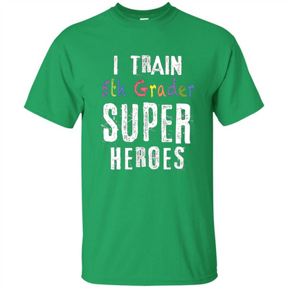 Teacher Gift T-shirt I Train 5th Grader Superheroes T-Shirt Irish Green