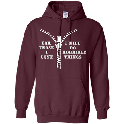 For Those I Love I Will Do Horrible Things T-shirt Maroon