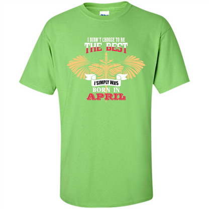 April. I Didnäó»t Choose To Be The Best I Simply Was Born In April T-shirt Lime