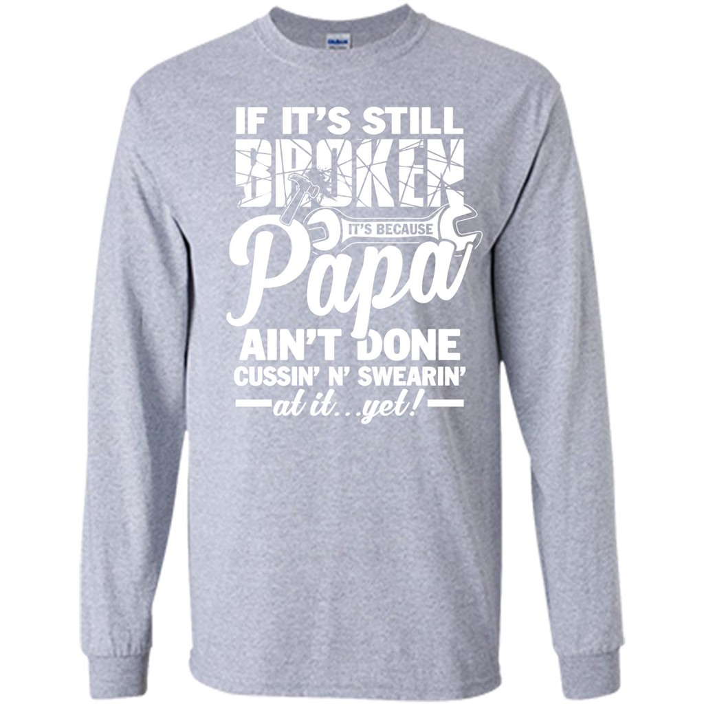 Papa T-shirt If It's Still Broken It's Because Papa Ain't Done Cussin' N' Swearin' At It....Yet