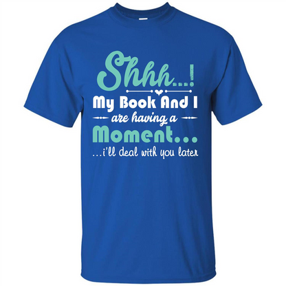 Book Reader T-shirt Shhh My Book And I Are Having A Moment I‰۪ll Deal With You Later Royal
