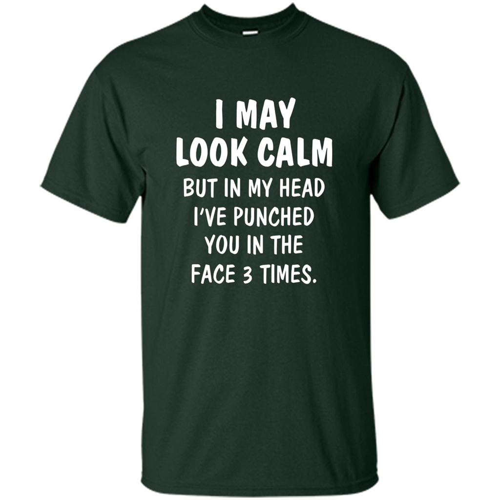I May Look Calm But In My Head I've Punched You In The Face T-Shirt Forest Green