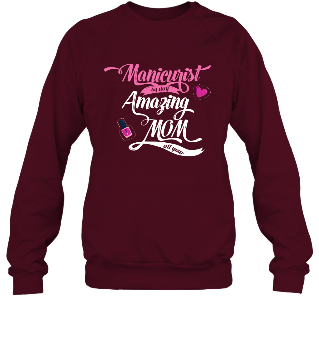 Manicurist By Day Amazing Mom All Day Shirt Sweatshirt Sweatshirt Maroon