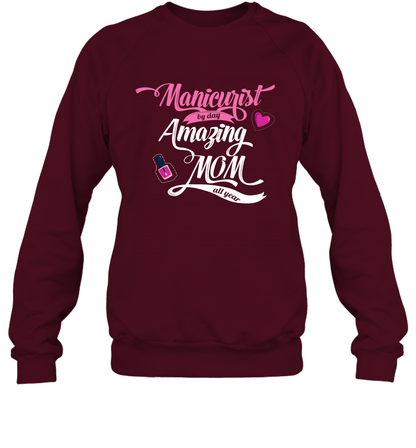 Manicurist By Day Amazing Mom All Day Shirt Sweatshirt Sweatshirt Maroon