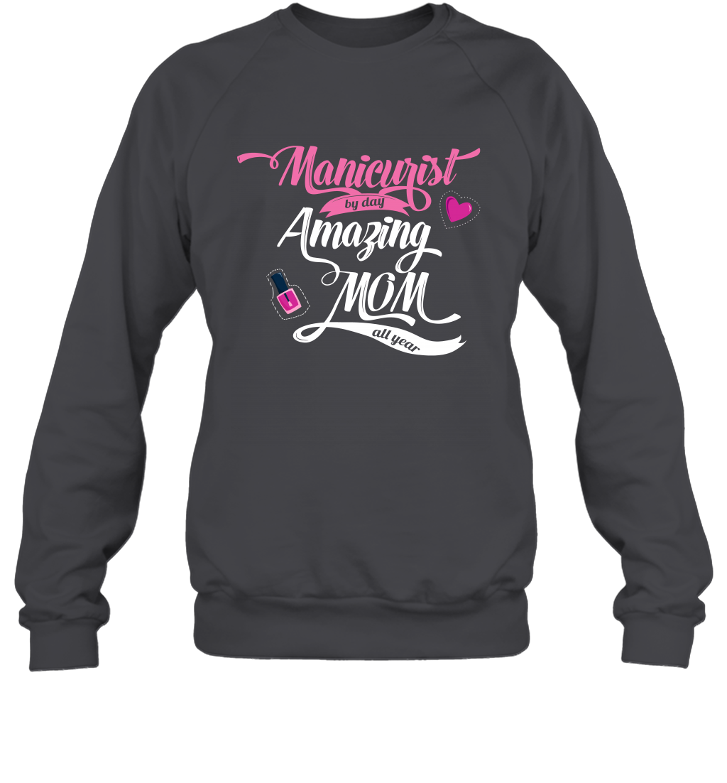 Manicurist By Day Amazing Mom All Day Shirt Sweatshirt Sweatshirt Dark Heather