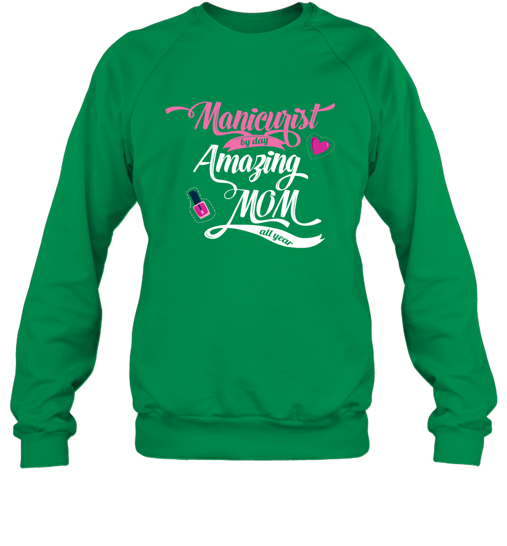 Manicurist By Day Amazing Mom All Day Shirt Sweatshirt Sweatshirt Irish Green
