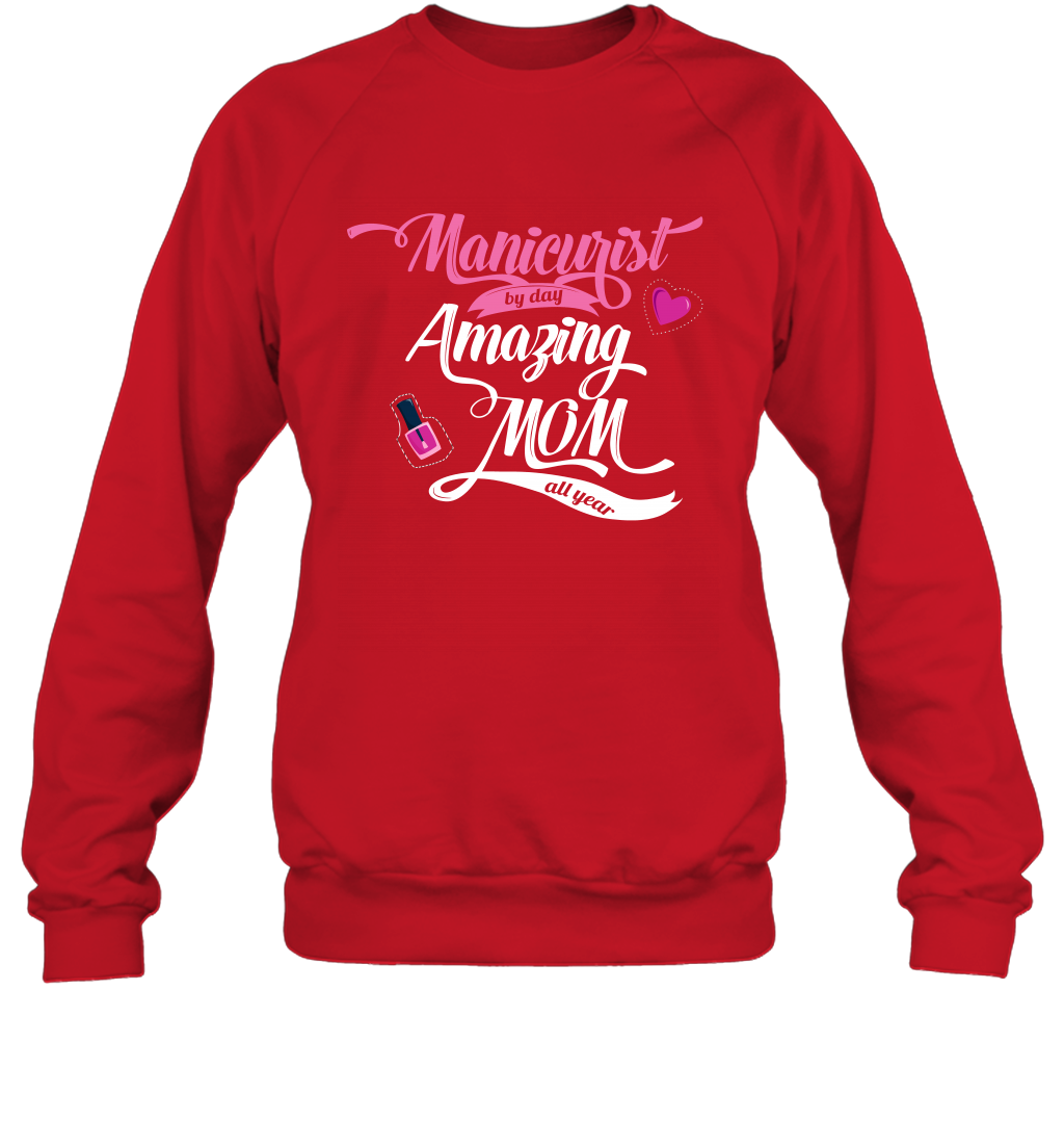 Manicurist By Day Amazing Mom All Day Shirt Sweatshirt Sweatshirt Red