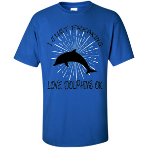 I Just Freaking Love Dolphins T-shirt