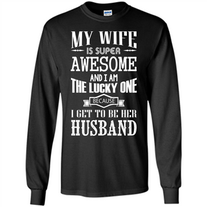 Husband T-shirt My Wife Is Super Awesome And I Am The Lucky One Because I Get To Be Her Husband