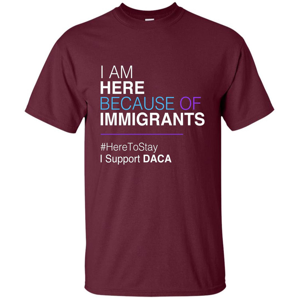 I Am Here Because Of Immigrants Defend DACA T-shirt Maroon