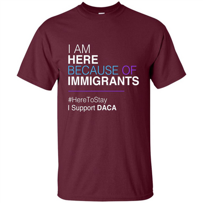 I Am Here Because Of Immigrants Defend DACA T-shirt Maroon