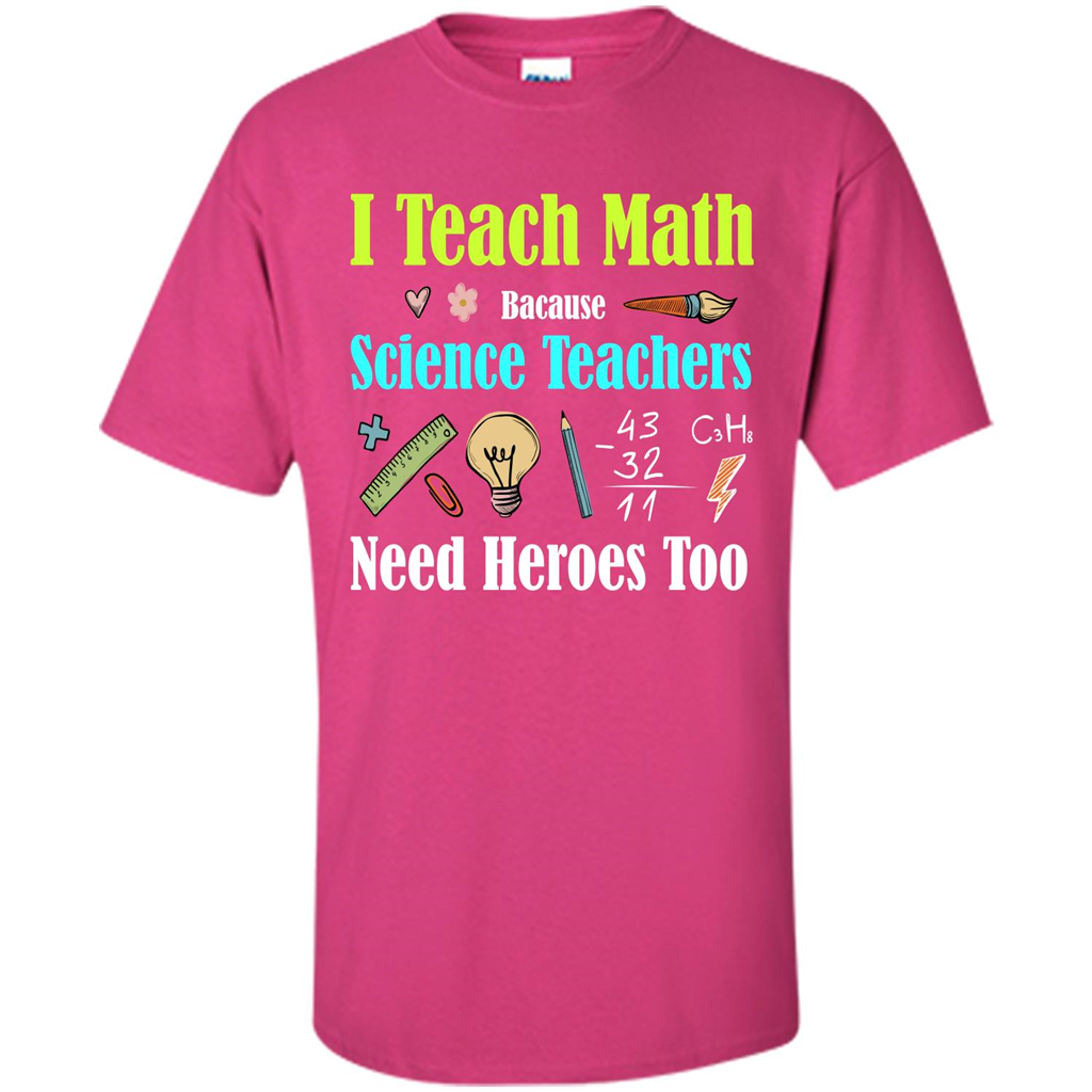 Math Lover. I Teach Math Bacause Science Teachers Need Heroes Too T-shirt Heliconia