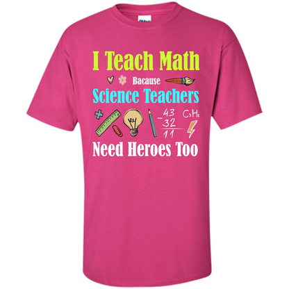 Math Lover. I Teach Math Bacause Science Teachers Need Heroes Too T-shirt Heliconia