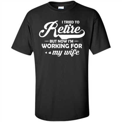 Family T-shirt I Tried To Retire But Now I'm Working For My Wife Black
