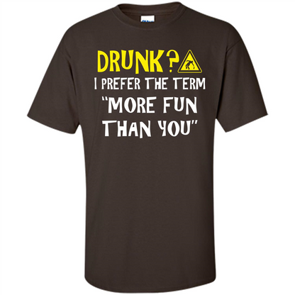 Drink T-shirt Drunk I Prefer The Term More Fun Than You Dark Chocolate