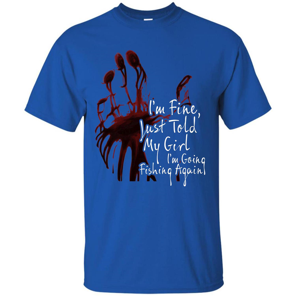Fisher T-shirt I'm Fine Just Told My Girl I'm Going Fishing Again Royal