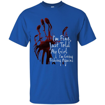 Fisher T-shirt I'm Fine Just Told My Girl I'm Going Fishing Again Royal