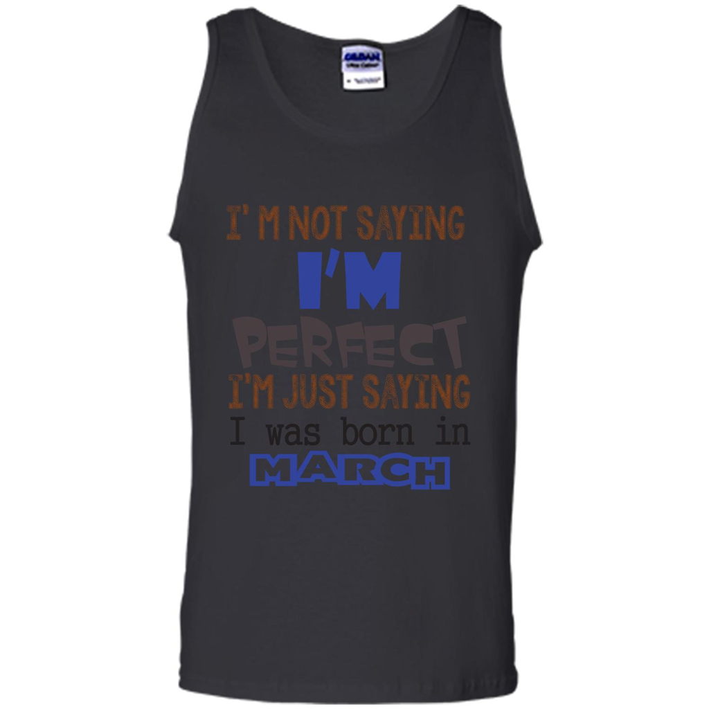 I'M Not Saying I Am Perfect I'M Just Saying I Was Born In March Black