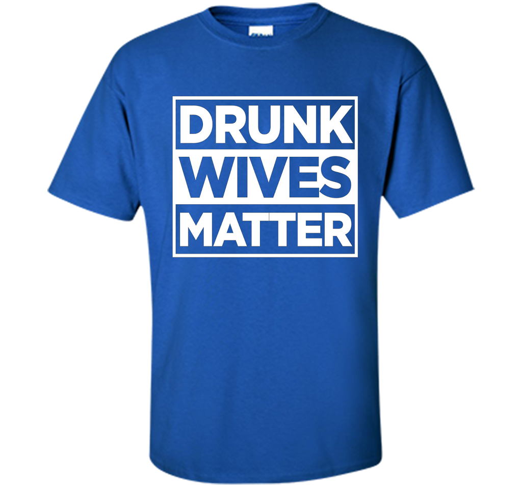 Original Drunk Wives Matter Funny Tshirt for Men Women &amp; Kid shirt Royal