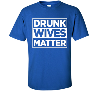 Original Drunk Wives Matter Funny Tshirt for Men Women &amp; Kid shirt Royal