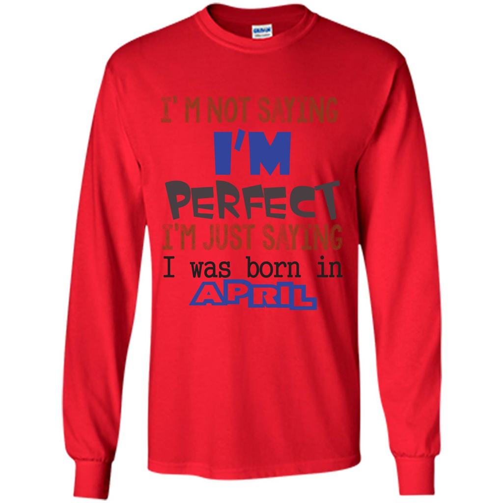 April T-shirt I'm Not Saying I Am Perfect I'm Just Saying I Was Born In April Red