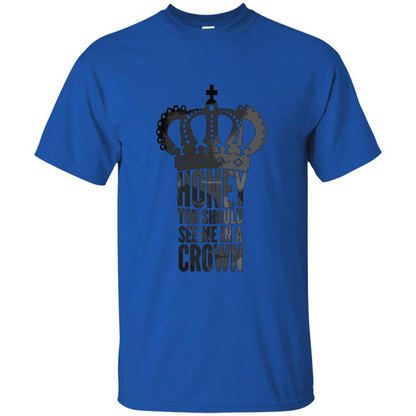 Honey You Should See Me In A Crown T-shirt Royal