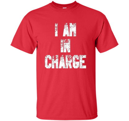 I Am In Charge T-Shirt, Funny Humor and Sarcastic Gift t-shirt Red