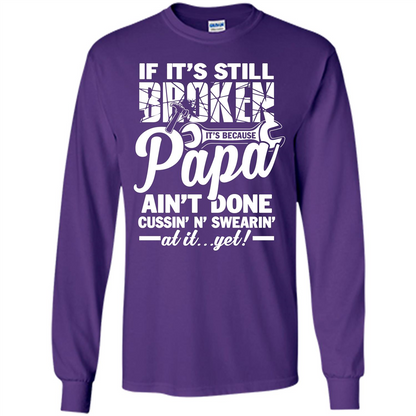 Papa T-shirt If It's Still Broken It's Because Papa Ain't Done Cussin' N' Swearin' At It....Yet