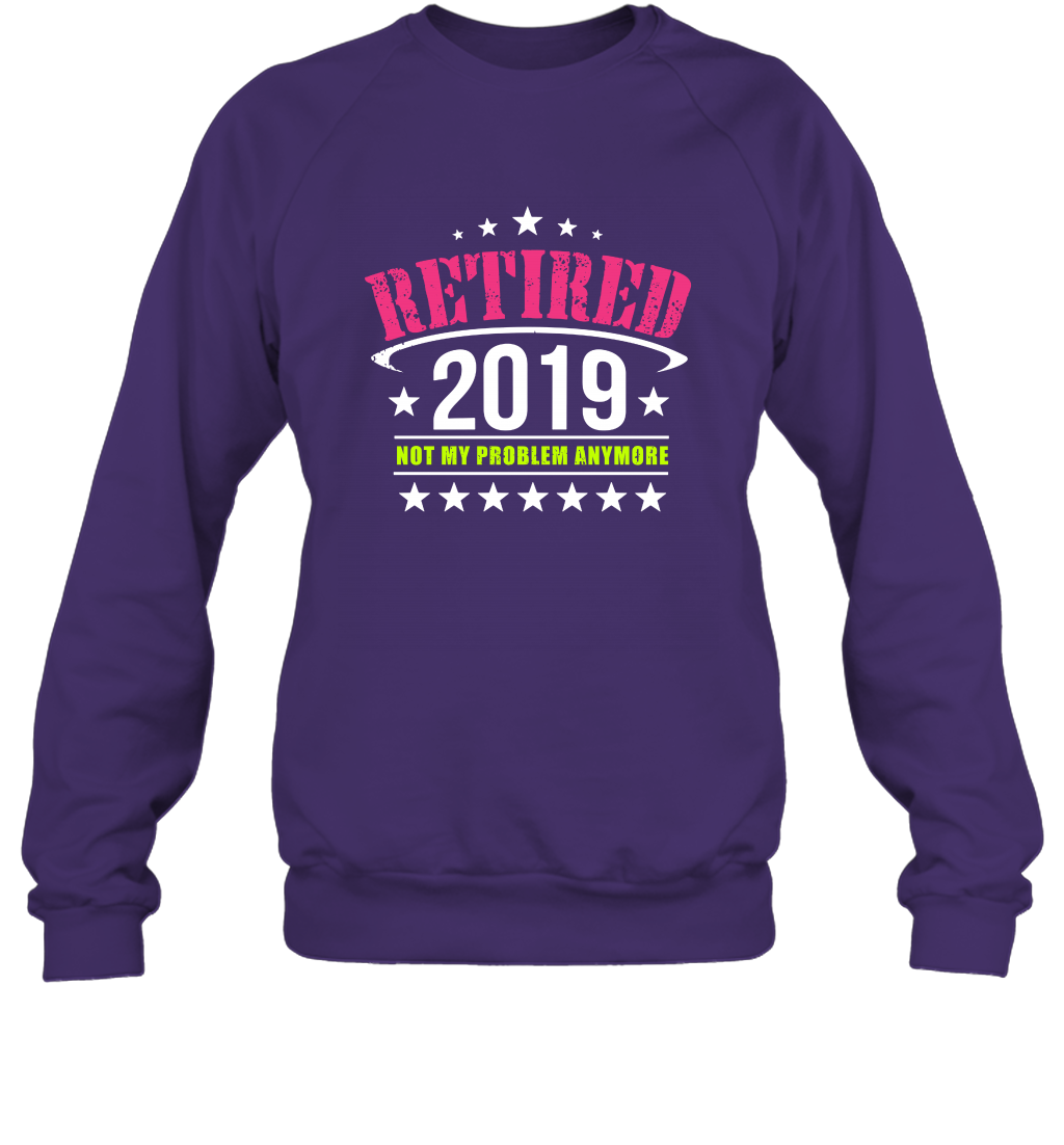 Retired 2019 Not My Problem Anymore Shirt Sweatshirt Sweatshirt Purple