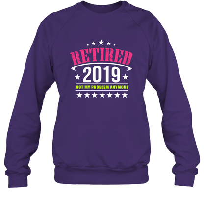 Retired 2019 Not My Problem Anymore Shirt Sweatshirt Sweatshirt Purple