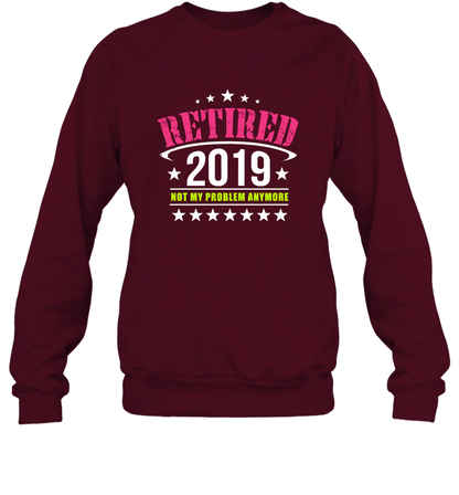 Retired 2019 Not My Problem Anymore Shirt Sweatshirt Sweatshirt Maroon