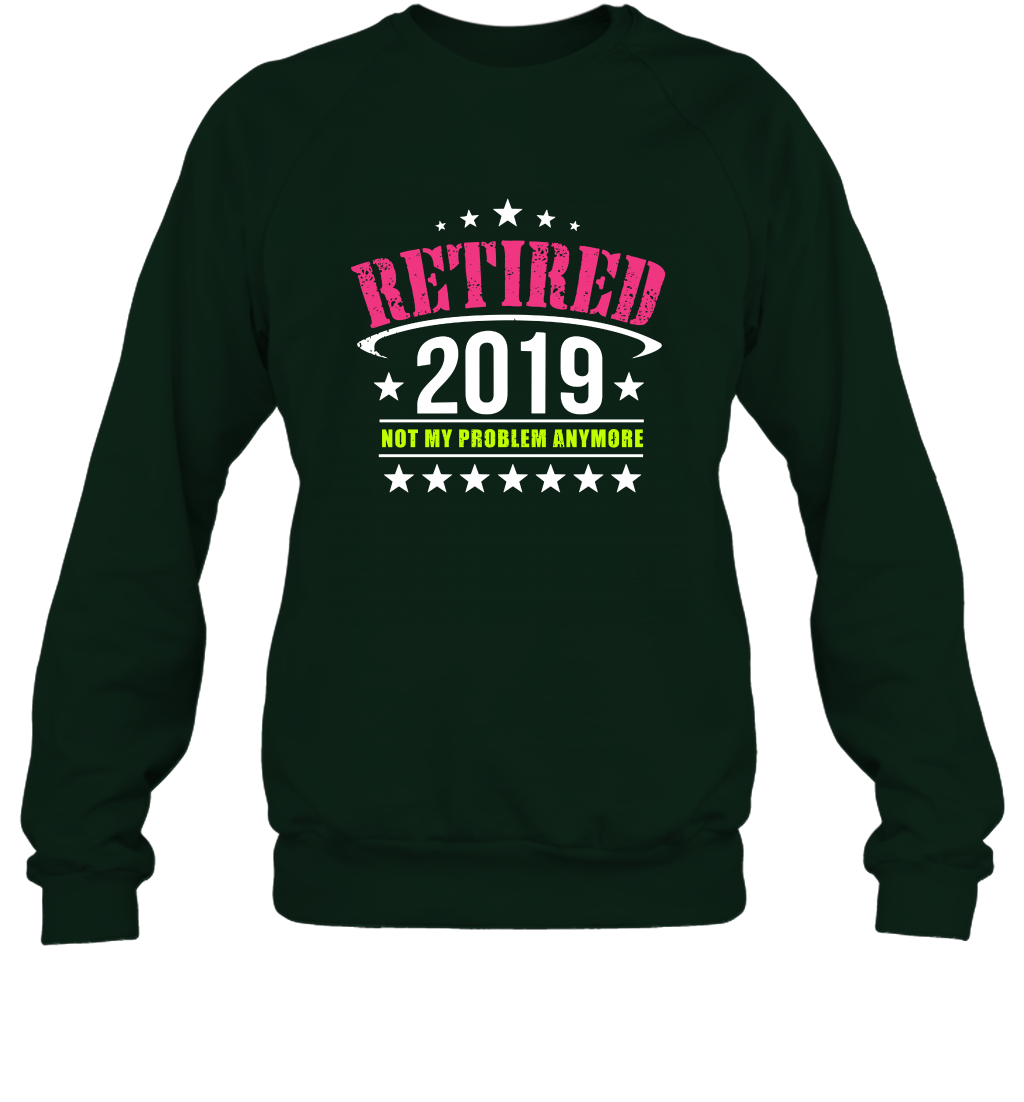 Retired 2019 Not My Problem Anymore Shirt Sweatshirt Sweatshirt Forest