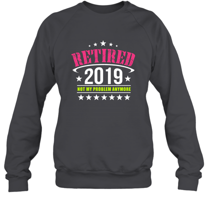 Retired 2019 Not My Problem Anymore Shirt Sweatshirt Sweatshirt Dark Heather