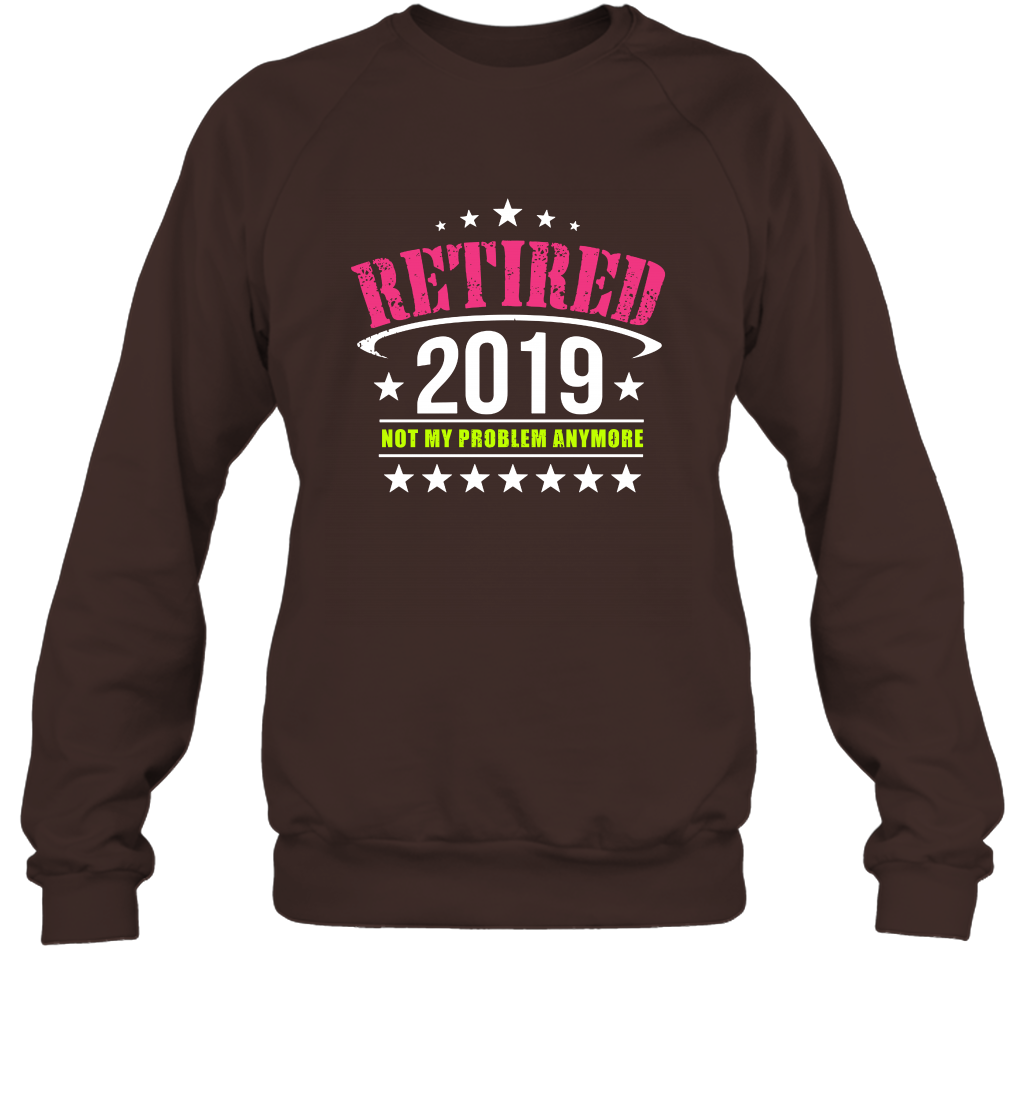 Retired 2019 Not My Problem Anymore Shirt Sweatshirt Sweatshirt Dark Chocolate