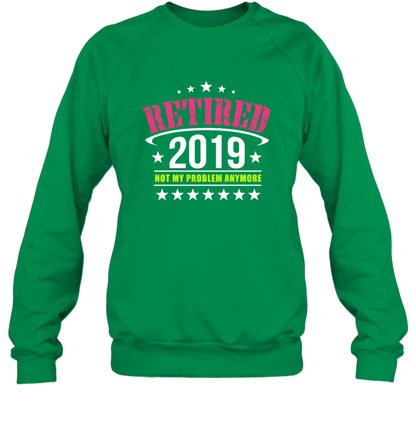 Retired 2019 Not My Problem Anymore Shirt Sweatshirt Sweatshirt Irish Green