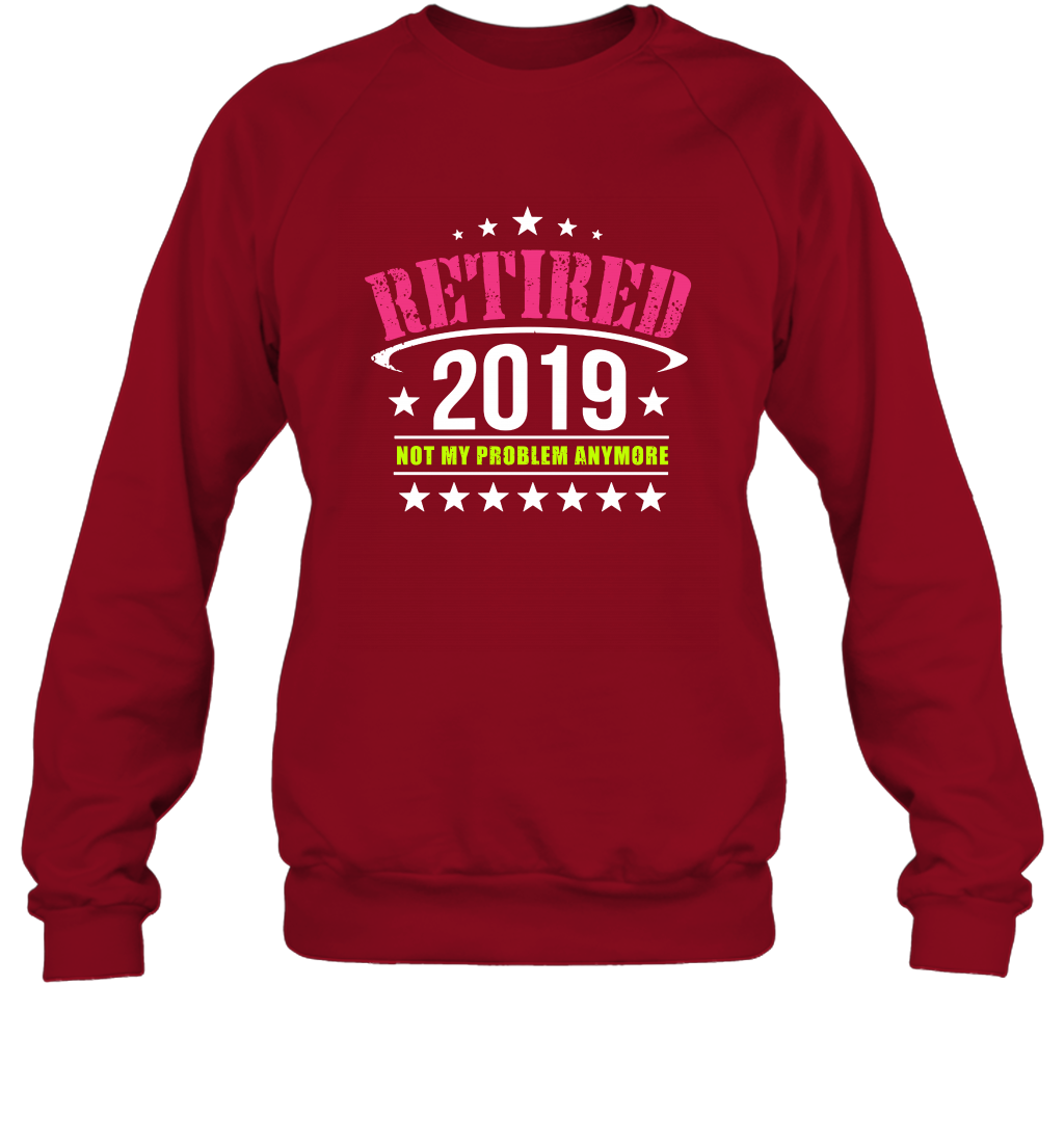 Retired 2019 Not My Problem Anymore Shirt Sweatshirt Sweatshirt Cardinal Red