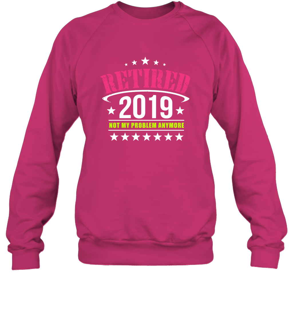 Retired 2019 Not My Problem Anymore Shirt Sweatshirt Sweatshirt Heliconia