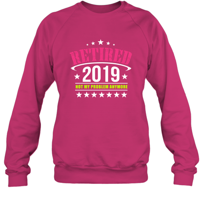 Retired 2019 Not My Problem Anymore Shirt Sweatshirt Sweatshirt Heliconia