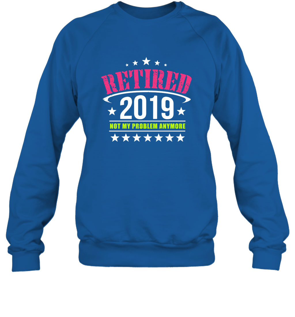 Retired 2019 Not My Problem Anymore Shirt Sweatshirt Sweatshirt Royal