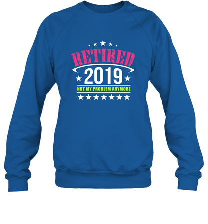 Retired 2019 Not My Problem Anymore Shirt Sweatshirt Sweatshirt Royal