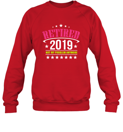 Retired 2019 Not My Problem Anymore Shirt Sweatshirt Sweatshirt Red