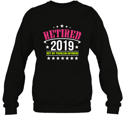 Retired 2019 Not My Problem Anymore Shirt Sweatshirt Sweatshirt Black